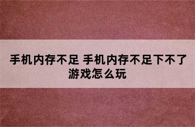 手机内存不足 手机内存不足下不了游戏怎么玩